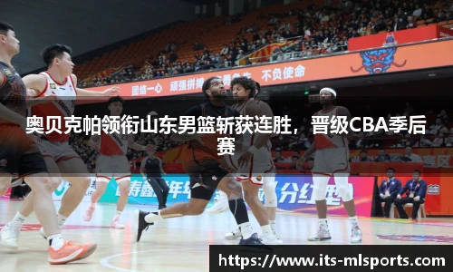 奥贝克帕领衔山东男篮斩获连胜，晋级CBA季后赛