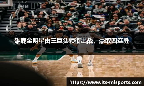 雄鹿全明星由三巨头领衔出战，豪取四连胜