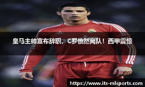 皇马主帅宣布辞职，C罗愤然离队！西甲震惊
