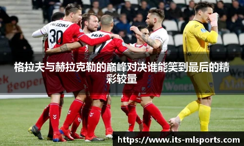 格拉夫与赫拉克勒的巅峰对决谁能笑到最后的精彩较量