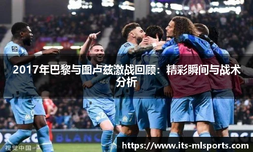 2017年巴黎与图卢兹激战回顾：精彩瞬间与战术分析