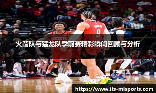 火箭队与猛龙队季前赛精彩瞬间回顾与分析