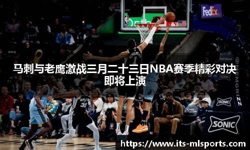 马刺与老鹰激战三月二十三日NBA赛季精彩对决即将上演