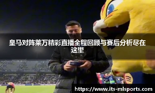 皇马对阵莱万精彩直播全程回顾与赛后分析尽在这里